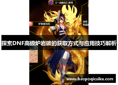 探索DNF高级炉岩碳的获取方式与应用技巧解析 探索DNF高级炉岩碳的获取方式与应用技巧解析